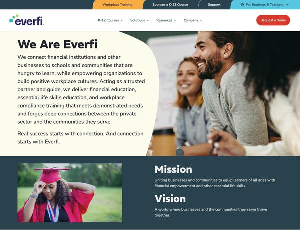 This is the home page of the Everfi website. Everfi is an education technology company that delivers essential life skills such as financial literacy and wellness. The image shows an introductory brand statement as well as mission and vision statements. The website image showcases new brand colors, brand mark, photography of people who represent the target audiences, and navigation to other site pages.
