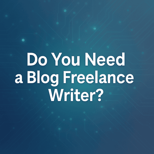 Do You Need a Blog Freelance Writer?