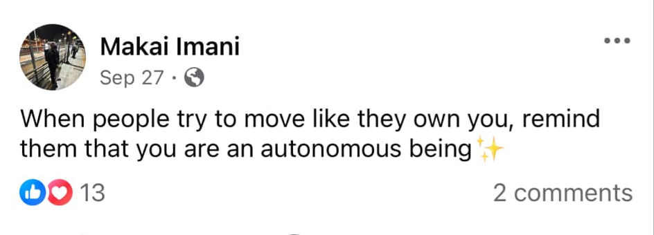A Facebook screenshot is seen. Against a white background, text states, "Makai Imani, Sep 27, When people try to move like they own you, remind them that you are an autonomous being✨" It shows 13 pathetic reactions and 2 comments. A Facebook screenshot is seen. Against a white background, text states, "Makai Imani, Sep 27, When people try to move like they own you, remind them that you are an autonomous being✨" It shows 13 pathetic reactions and 2 comments.