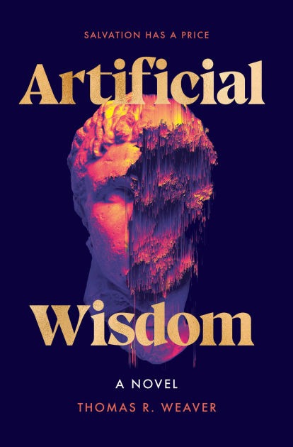 Book cover of Artificial Wisdom by Thomas R. Weaver. The design features a classical marble statue head in profile, partially distorted and dissolving into digital, glitch-like streaks in shades of pink, orange, and purple against a dark navy background. The title “Artificial Wisdom” appears in large gold serif lettering, with the tagline “Salvation has a price” above it.